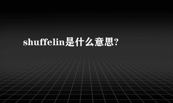 shuffelin是什么意思?