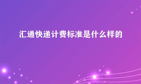 汇通快递计费标准是什么样的