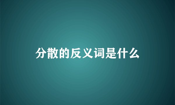 分散的反义词是什么