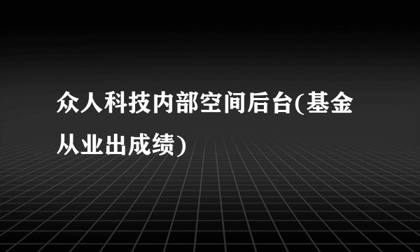 众人科技内部空间后台(基金从业出成绩)