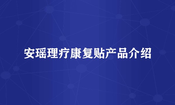 安瑶理疗康复贴产品介绍