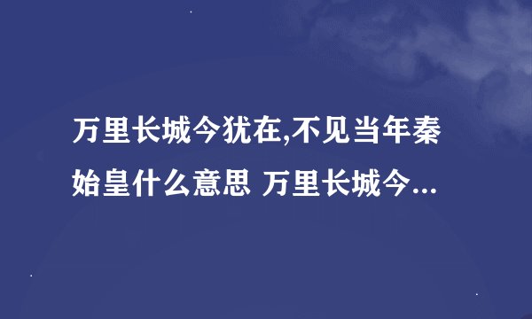 万里长城今犹在,不见当年秦始皇什么意思 万里长城今犹在不见当年秦始皇翻译