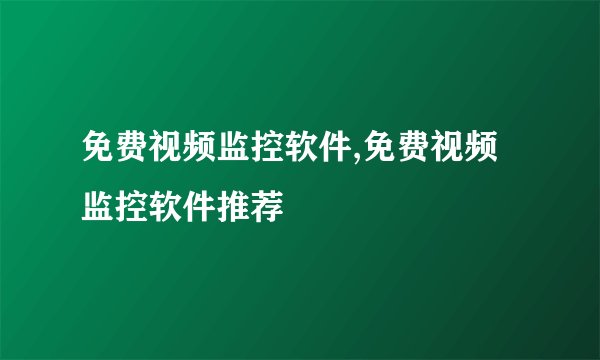 免费视频监控软件,免费视频监控软件推荐