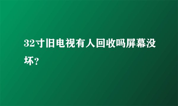 32寸旧电视有人回收吗屏幕没坏？