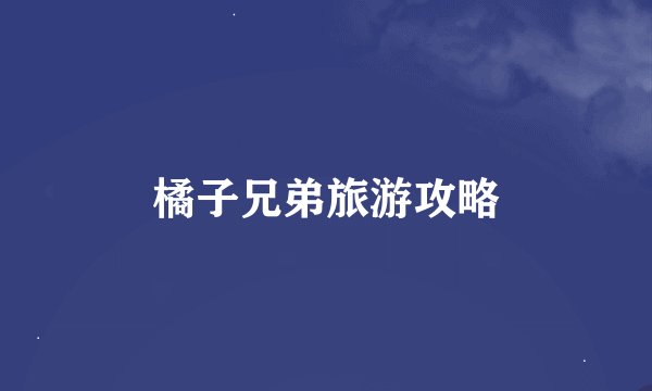 橘子兄弟旅游攻略