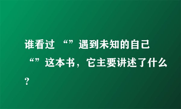 谁看过 “”遇到未知的自己“”这本书，它主要讲述了什么？