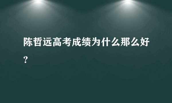陈哲远高考成绩为什么那么好？