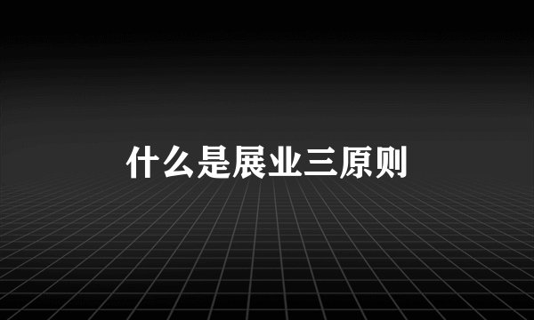 什么是展业三原则