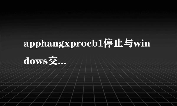 apphangxprocb1停止与windows交互解决教程