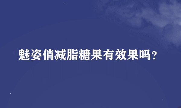 魅姿俏减脂糖果有效果吗？