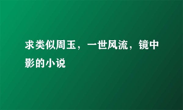 求类似周玉，一世风流，镜中影的小说