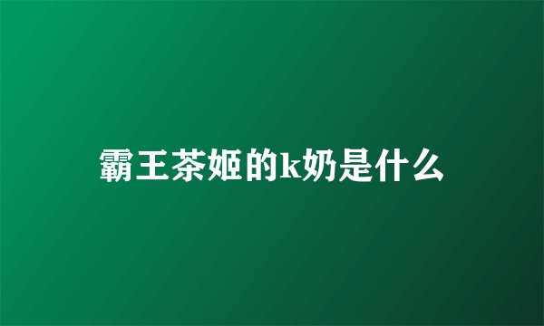 霸王茶姬的k奶是什么