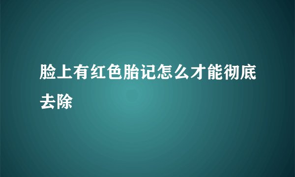 脸上有红色胎记怎么才能彻底去除