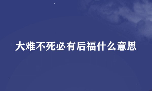 大难不死必有后福什么意思