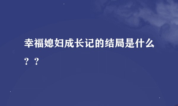 幸福媳妇成长记的结局是什么？？