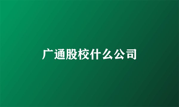 广通股校什么公司