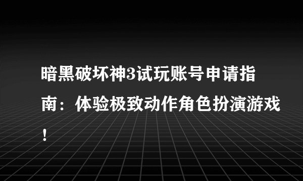 暗黑破坏神3试玩账号申请指南：体验极致动作角色扮演游戏！