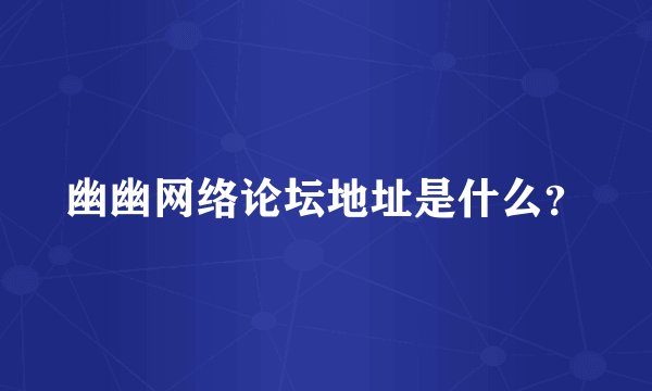 幽幽网络论坛地址是什么？