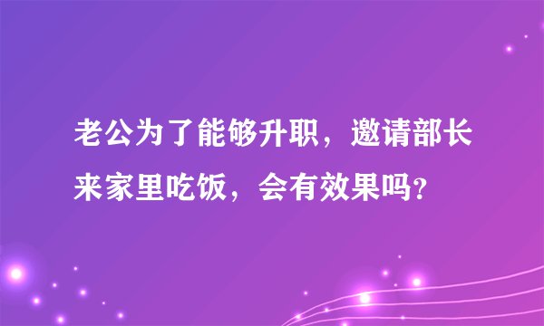 老公为了能够升职，邀请部长来家里吃饭，会有效果吗？
