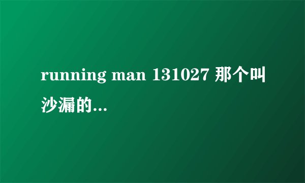 running man 131027 那个叫沙漏的韩剧是什么？