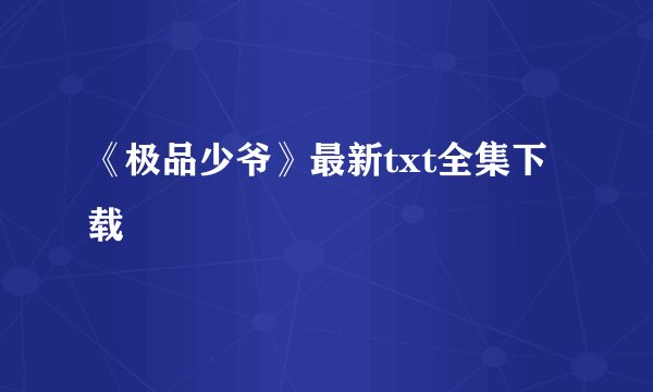 《极品少爷》最新txt全集下载