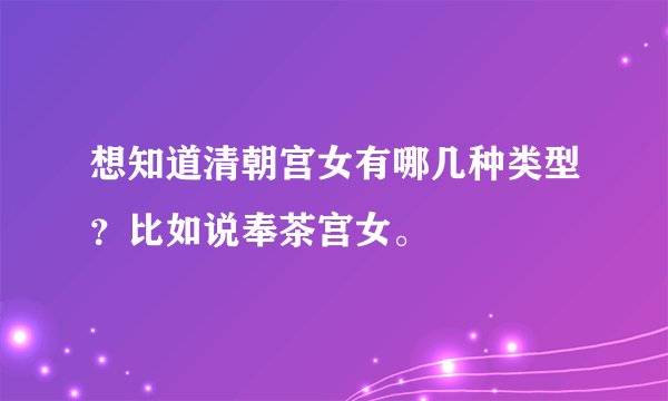 想知道清朝宫女有哪几种类型？比如说奉茶宫女。