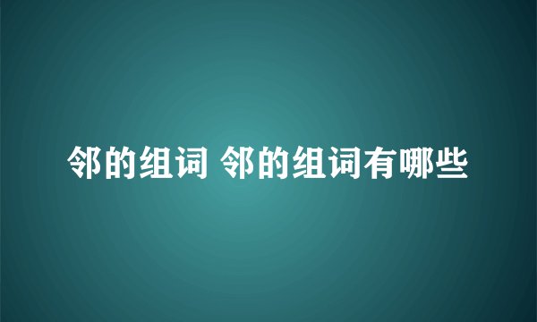 邻的组词 邻的组词有哪些