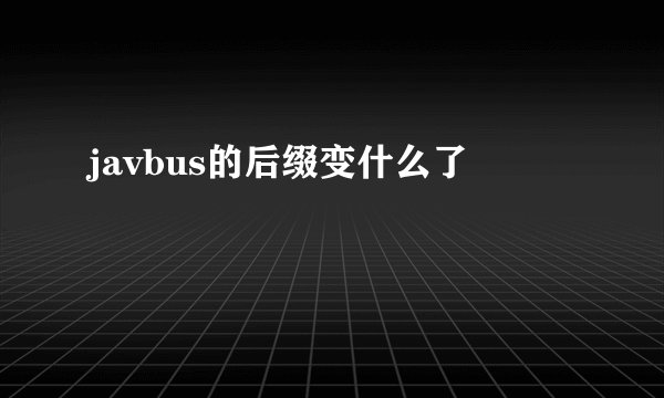 javbus的后缀变什么了