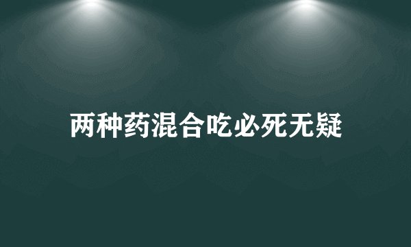 两种药混合吃必死无疑