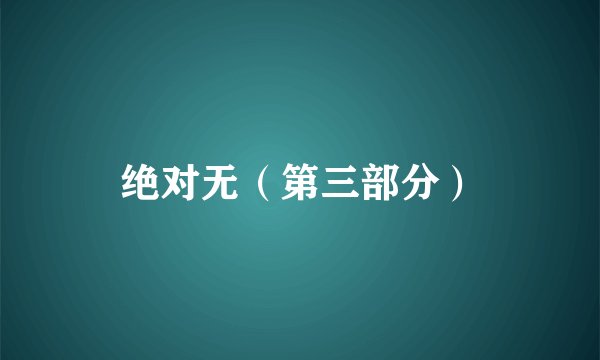 绝对无（第三部分）