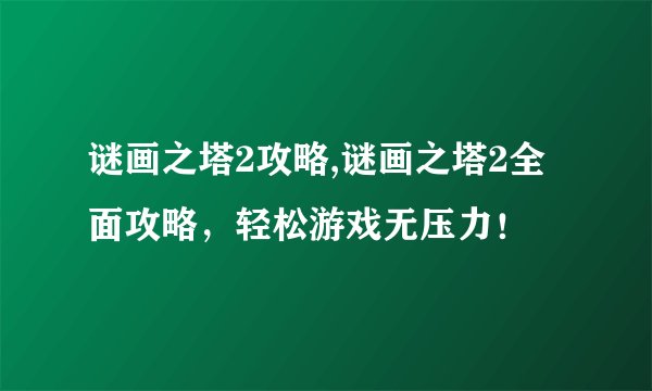 谜画之塔2攻略,谜画之塔2全面攻略，轻松游戏无压力！