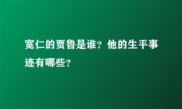 宽仁的贾鲁是谁？他的生平事迹有哪些？