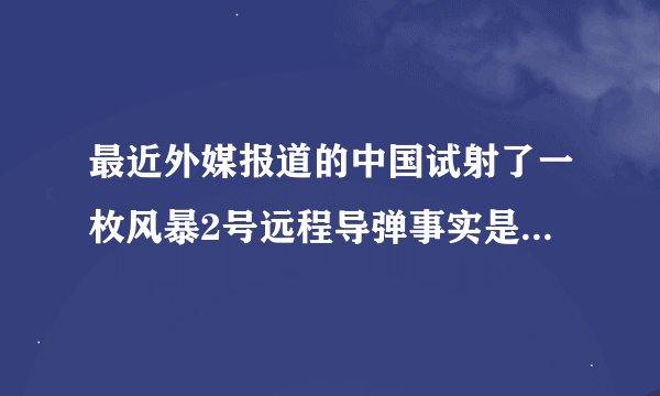 最近外媒报道的中国试射了一枚风暴2号远程导弹事实是真的吗？据说射程达到16000公里。不太可能吧。