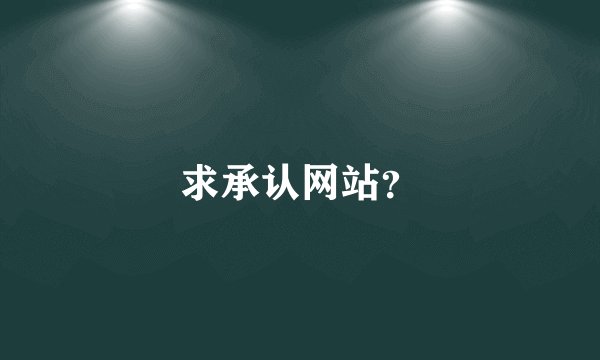 求承认网站?
