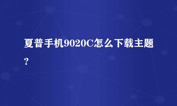 夏普手机9020C怎么下载主题？