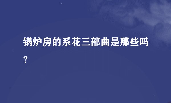 锅炉房的系花三部曲是那些吗？