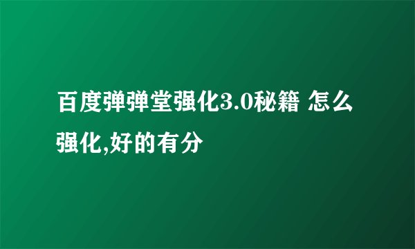 百度弹弹堂强化3.0秘籍 怎么强化,好的有分
