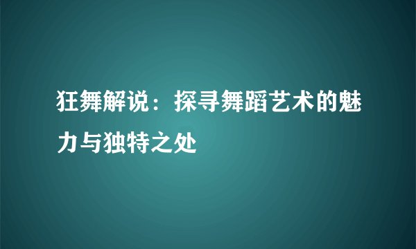 狂舞解说：探寻舞蹈艺术的魅力与独特之处