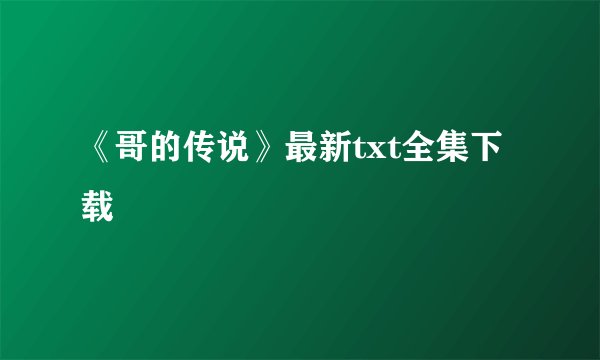 《哥的传说》最新txt全集下载