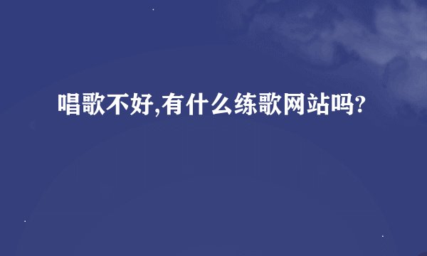 唱歌不好,有什么练歌网站吗?