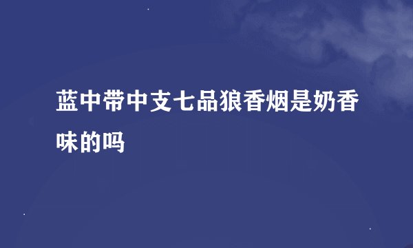 蓝中带中支七品狼香烟是奶香味的吗