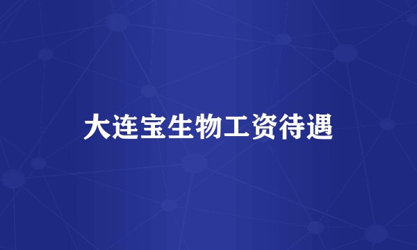 大连宝生物工资待遇