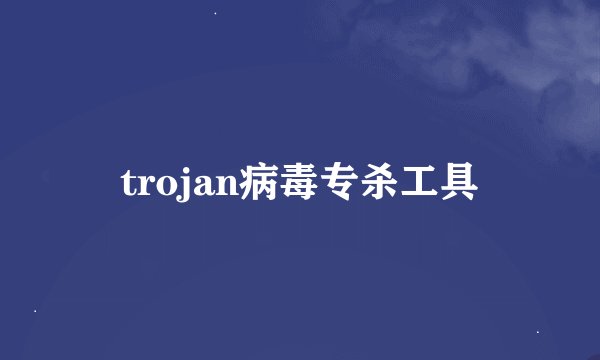 trojan病毒专杀工具