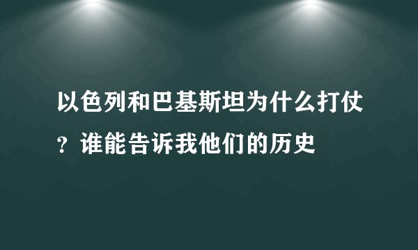 以色列和巴基斯坦为什么打仗?谁能告诉我他们的历史
