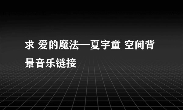 求 爱的魔法—夏宇童 空间背景音乐链接