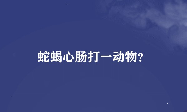 蛇蝎心肠打一动物？