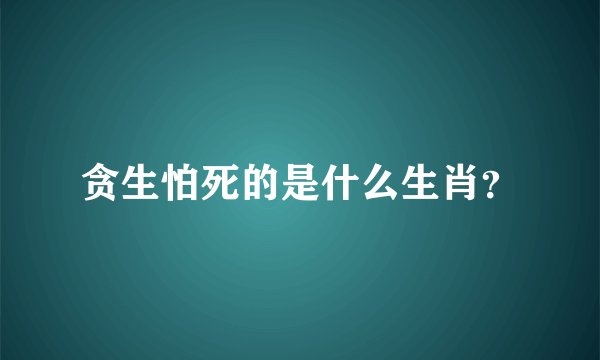 贪生怕死的是什么生肖？