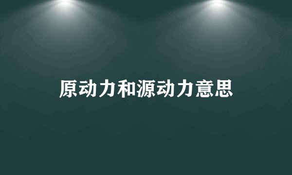 原动力和源动力意思