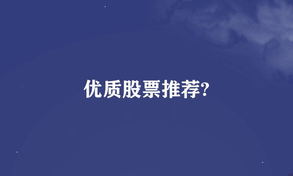 优质股票推荐?