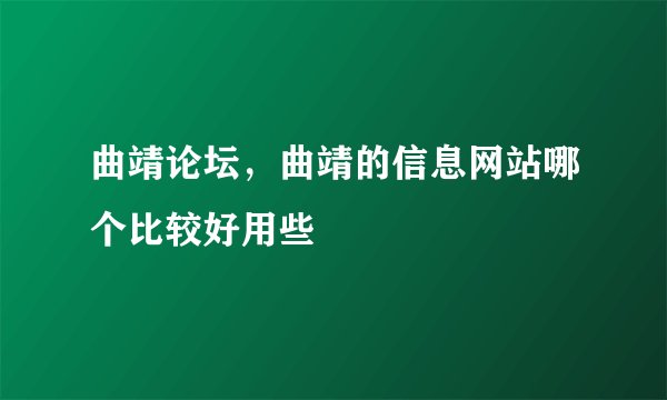 曲靖论坛，曲靖的信息网站哪个比较好用些